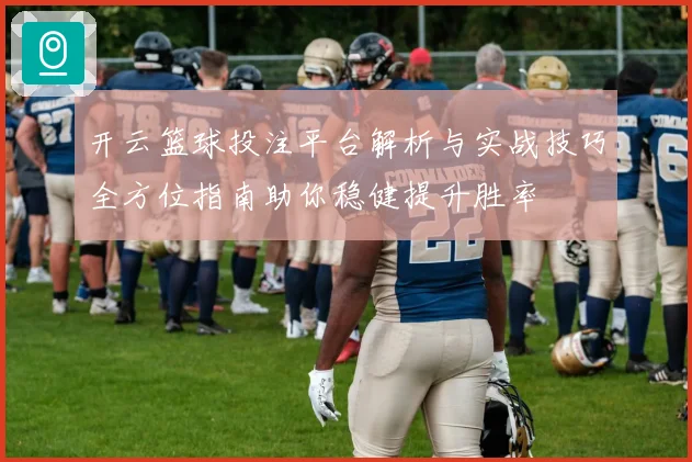开云篮球投注平台解析与实战技巧全方位指南助你稳健提升胜率