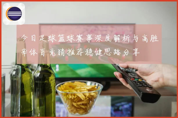 今日足球篮球赛事深度解析与高胜率体育竞猜推荐稳健思路分享