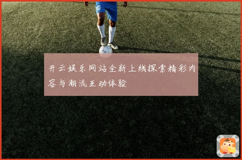 开云娱乐网站全新上线探索精彩内容与潮流互动体验