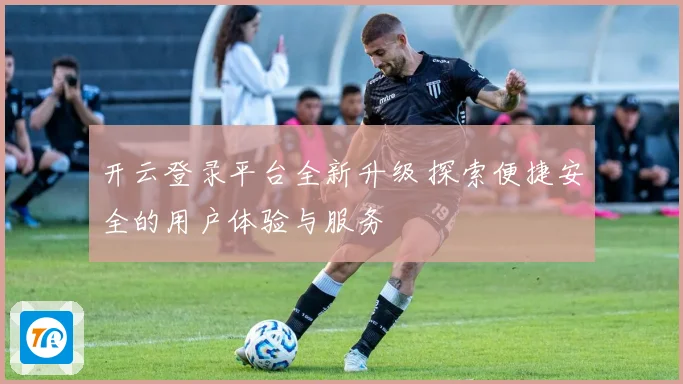 开云登录平台全新升级 探索便捷安全的用户体验与服务