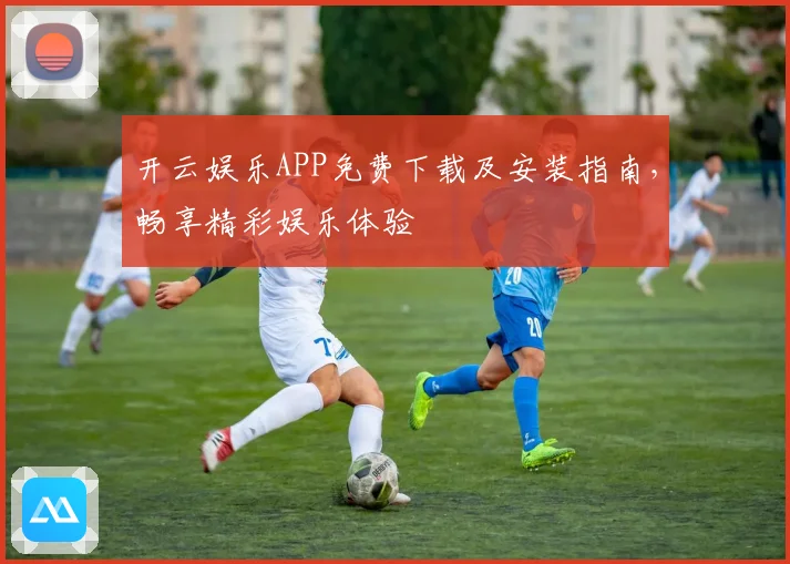 开云娱乐APP免费下载及安装指南，畅享精彩娱乐体验