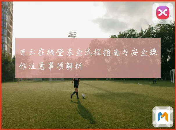 开云在线登录全流程指南与安全操作注意事项解析