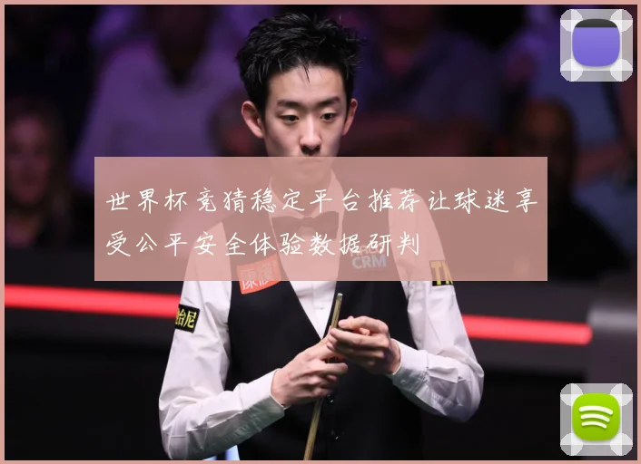 世界杯竞猜稳定平台推荐让球迷享受公平安全体验数据研判