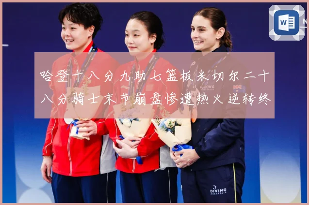 哈登十八分九助七篮板米切尔二十八分骑士末节崩盘惨遭热火逆转终赛场复盘