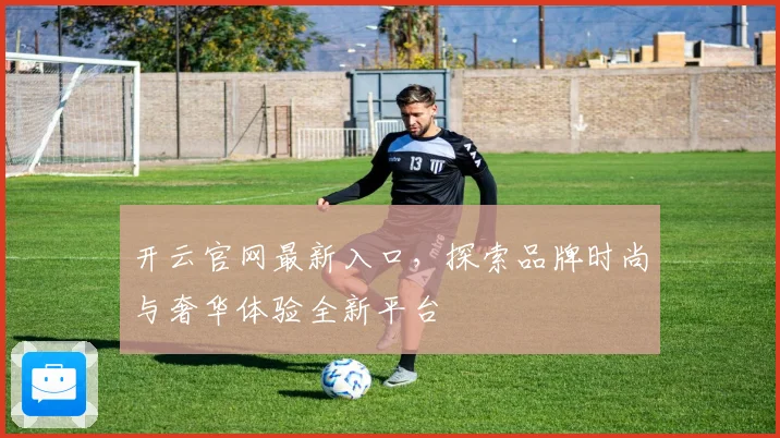 开云官网最新入口，探索品牌时尚与奢华体验全新平台