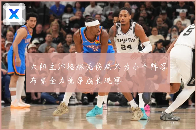 太阳主帅格林无伤病只为小个阵容布克全力竞争成长观察