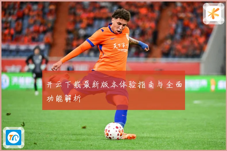 开云下载最新版本体验指南与全面功能解析