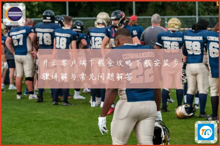 开云客户端下载全攻略下载安装步骤详解与常见问题解答
