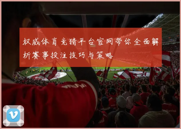 权威体育竞猜平台官网带你全面解析赛事投注技巧与策略