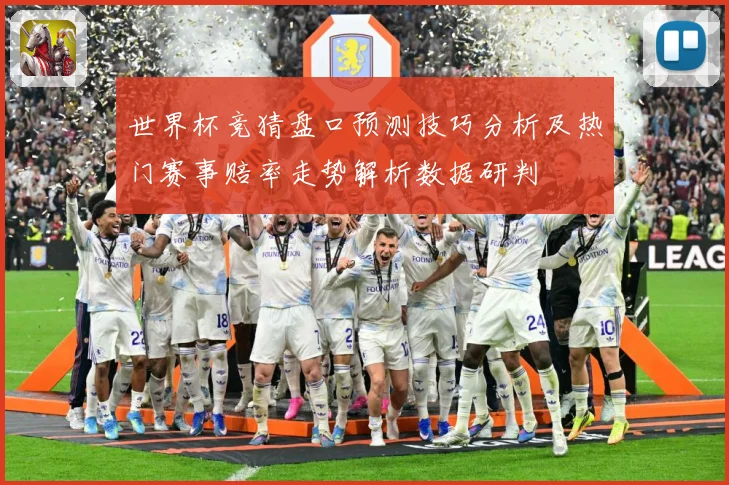 世界杯竞猜盘口预测技巧分析及热门赛事赔率走势解析数据研判