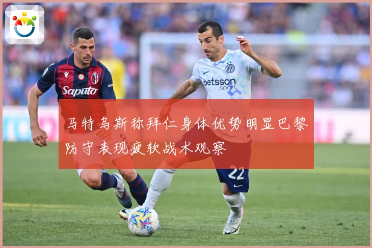 马特乌斯称拜仁身体优势明显巴黎防守表现疲软战术观察
