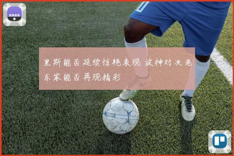 里斯能否延续惊艳表现 波神对决老东家能否再现精彩
