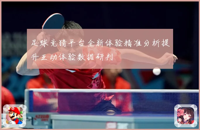 足球竞猜平台全新体验精准分析提升互动体验数据研判