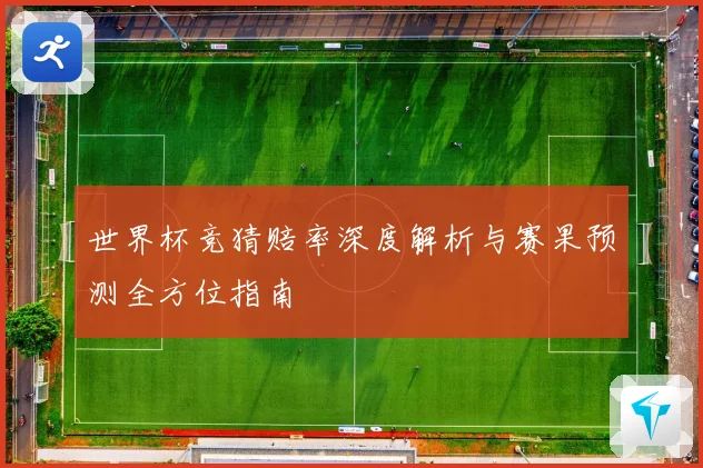 世界杯竞猜赔率深度解析与赛果预测全方位指南