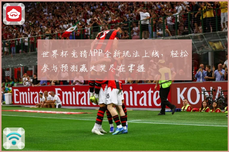 世界杯竞猜APP全新玩法上线，轻松参与预测赢大奖尽在掌握
