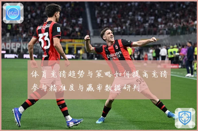 体育竞猜趋势与策略如何提高竞猜参与精准度与赢率数据研判