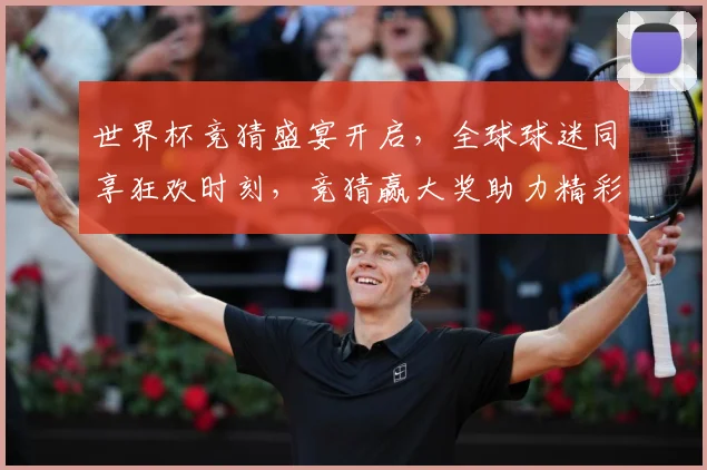 世界杯竞猜盛宴开启，全球球迷同享狂欢时刻，竞猜赢大奖助力精彩赛事