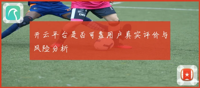 开云平台是否可靠用户真实评价与风险分析
