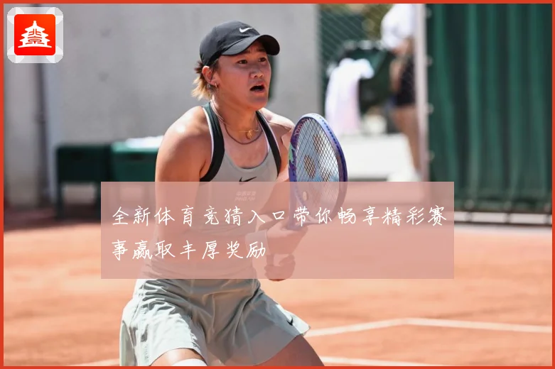 全新体育竞猜入口带你畅享精彩赛事赢取丰厚奖励