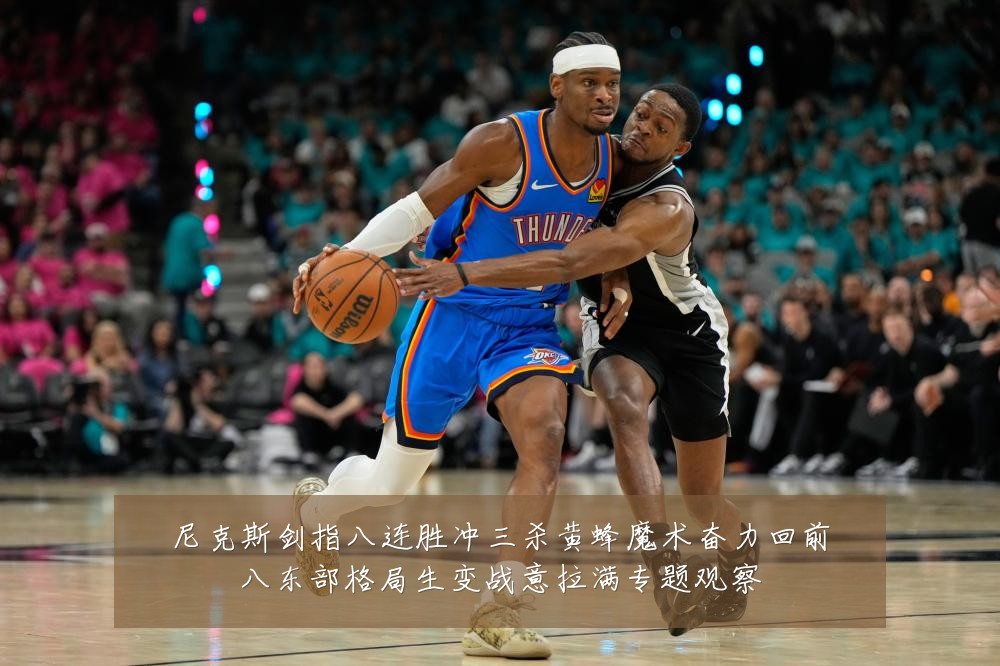 尼克斯剑指八连胜冲三杀黄蜂魔术奋力回前八东部格局生变战意拉满专题观察