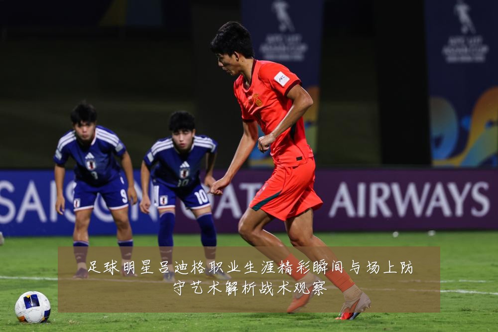 足球明星吕迪格职业生涯精彩瞬间与场上防守艺术解析战术观察