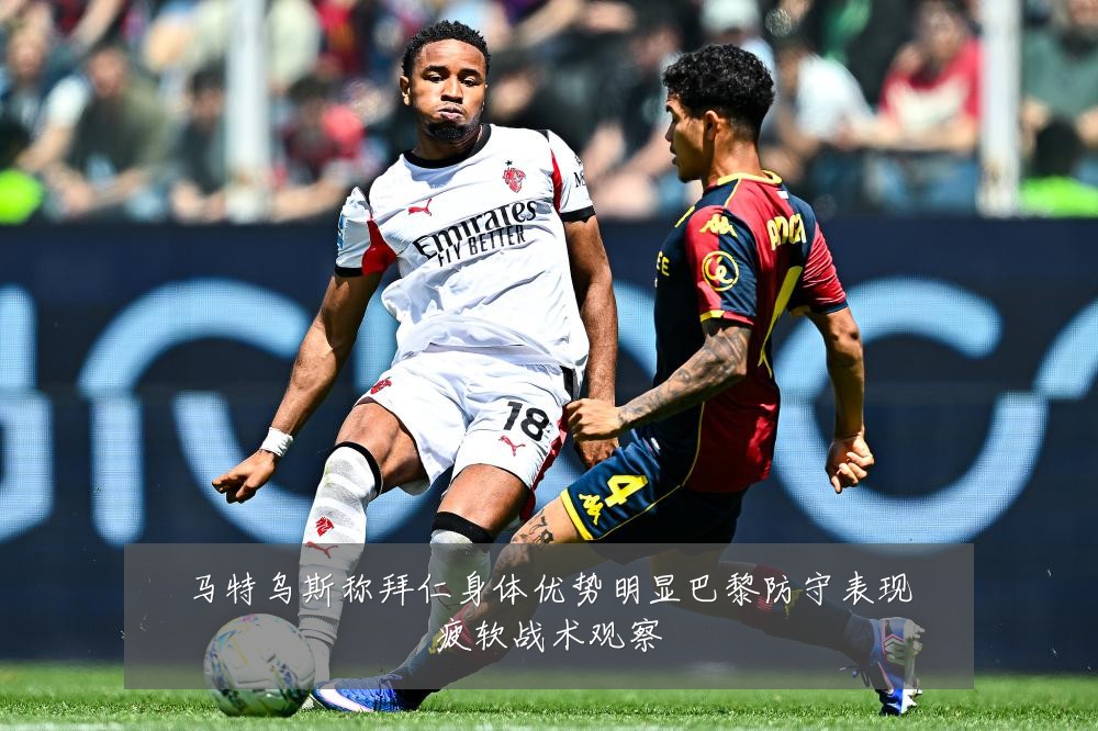 马特乌斯称拜仁身体优势明显巴黎防守表现疲软战术观察