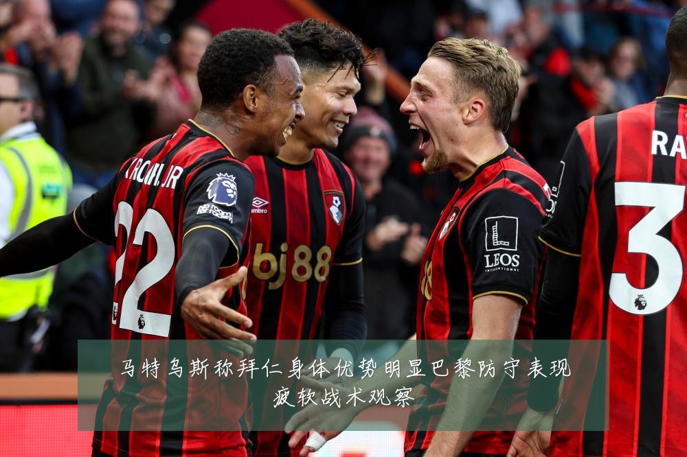 马特乌斯称拜仁身体优势明显巴黎防守表现疲软战术观察